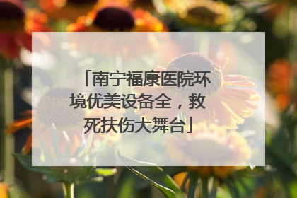 南宁福康医院环境优美设备全，救死扶伤大舞台
