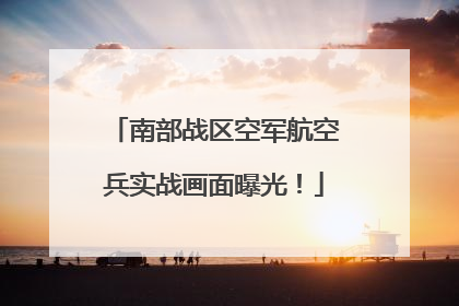 南部战区空军航空兵实战画面曝光！