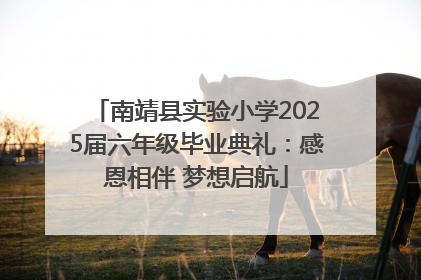 南靖县实验小学2025届六年级毕业典礼：感恩相伴 梦想启航
