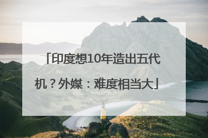印度想10年造出五代机？外媒：难度相当大