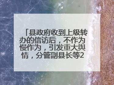 县政府收到上级转办的信访后，不作为慢作为，引发重大舆情，分管副县长等25人被处理