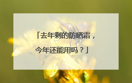 去年剩的防晒霜，今年还能用吗？