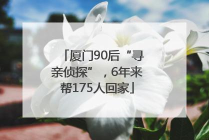 厦门90后“寻亲侦探”，6年来帮175人回家
