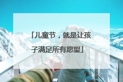 儿童节，就是让孩子满足所有愿望