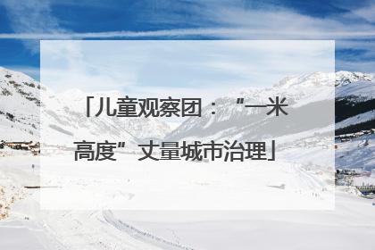 儿童观察团：“一米高度”丈量城市治理