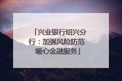 兴业银行绍兴分行：加强风险防范 暖心金融服务