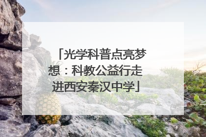 光学科普点亮梦想：科教公益行走进西安秦汉中学
