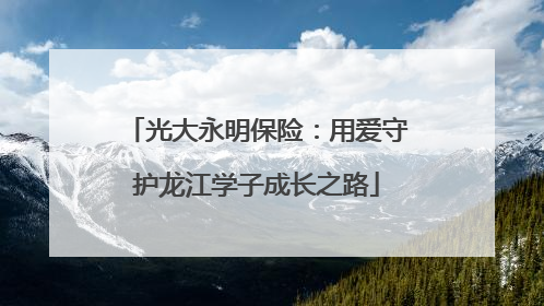 光大永明保险：用爱守护龙江学子成长之路
