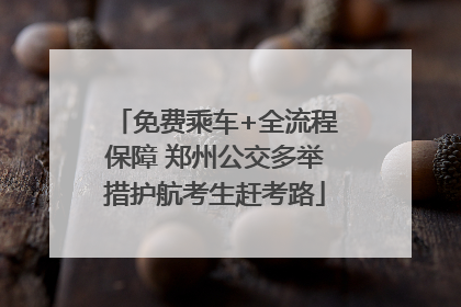 免费乘车+全流程保障 郑州公交多举措护航考生赶考路