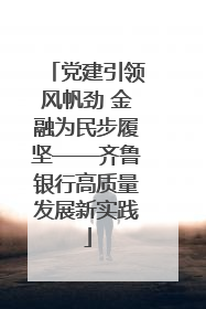 党建引领风帆劲 金融为民步履坚——齐鲁银行高质量发展新实践