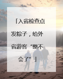 入省检查点发粽子，给外省游客“整不会了”