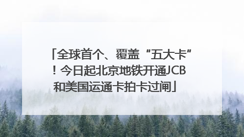 全球首个、覆盖“五大卡”！今日起北京地铁开通JCB和美国运通卡拍卡过闸