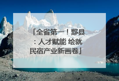 全省第一！黟县：人才赋能 绘就民宿产业新画卷
