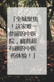 全城聚焦！这家唯一参展的中医院，藏着超有趣的中医药体验！