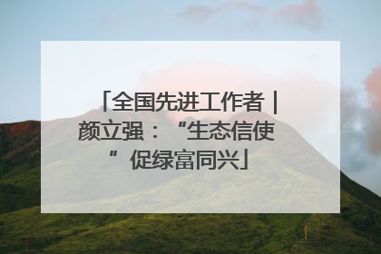 全国先进工作者｜颜立强：“生态信使”促绿富同兴