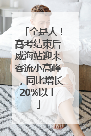 全是人！高考结束后威海站迎来客流小高峰，同比增长20%以上