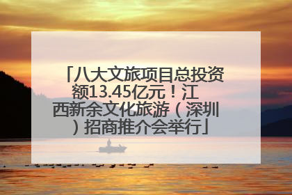 八大文旅项目总投资额13.45亿元！江西新余文化旅游（深圳）招商推介会举行