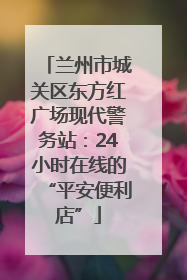兰州市城关区东方红广场现代警务站：24小时在线的“平安便利店”