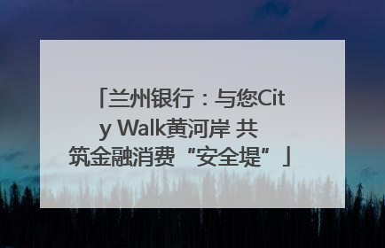 兰州银行：与您City Walk黄河岸 共筑金融消费“安全堤”