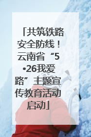 共筑铁路安全防线！云南省“5•26我爱路”主题宣传教育活动启动