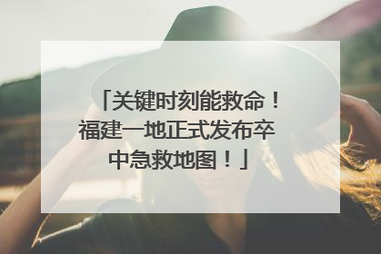 关键时刻能救命！福建一地正式发布卒中急救地图！