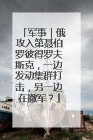 军事｜俄攻入第聂伯罗彼得罗夫斯克，一边发动集群打击，另一边在撤军？