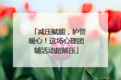减压赋能，护警暖心！这场心理团辅活动超解压