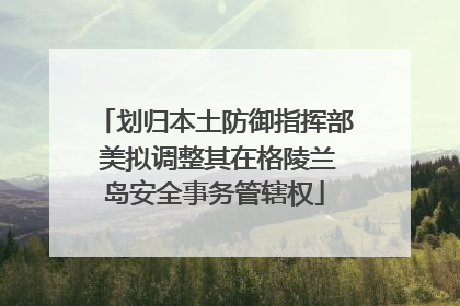 划归本土防御指挥部 美拟调整其在格陵兰岛安全事务管辖权
