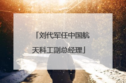 刘代军任中国航天科工副总经理