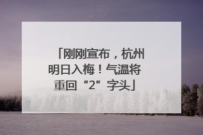 刚刚宣布，杭州明日入梅！气温将重回“2”字头