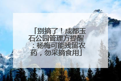 别摘了！成都玉石公园管理方提醒：杨梅可能残留农药，勿采摘食用