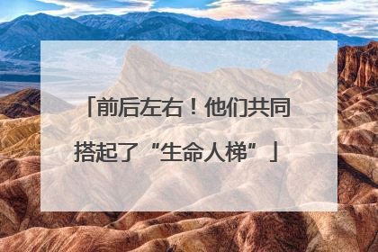 前后左右！他们共同搭起了“生命人梯”