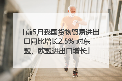 前5月我国货物贸易进出口同比增长2.5% 对东盟、欧盟进出口增长