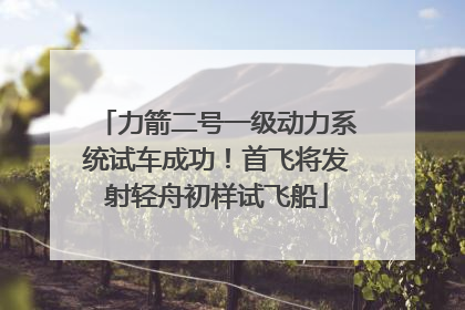 力箭二号一级动力系统试车成功！首飞将发射轻舟初样试飞船