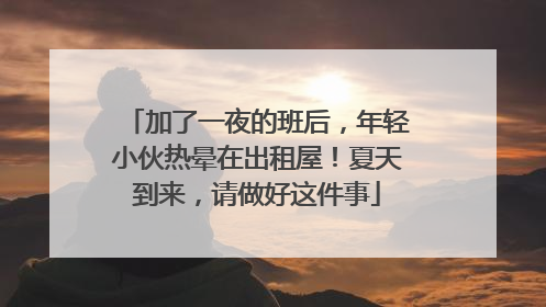 加了一夜的班后，年轻小伙热晕在出租屋！夏天到来，请做好这件事