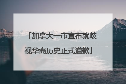加拿大一市宣布就歧视华裔历史正式道歉