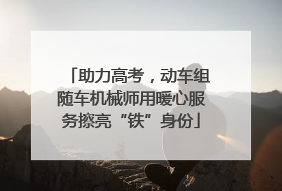 助力高考，动车组随车机械师用暖心服务擦亮“铁”身份