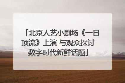 北京人艺小剧场《一日顶流》上演 与观众探讨数字时代新鲜话题