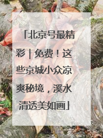北京号最精彩｜免费！这些京城小众凉爽秘境，溪水清透美如画