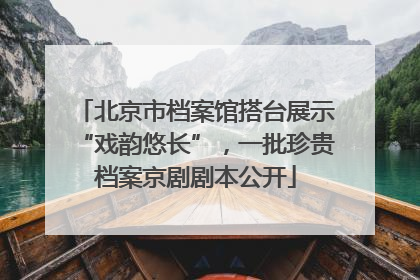 北京市档案馆搭台展示“戏韵悠长”，一批珍贵档案京剧剧本公开