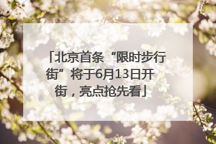 北京首条“限时步行街”将于6月13日开街，亮点抢先看