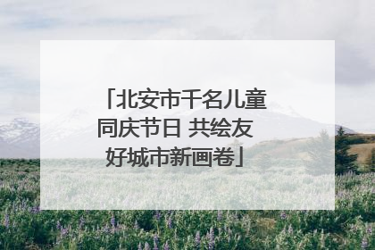 北安市千名儿童同庆节日 共绘友好城市新画卷
