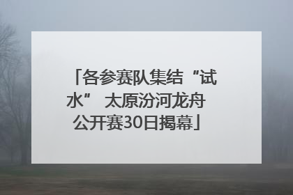 各参赛队集结“试水” 太原汾河龙舟公开赛30日揭幕