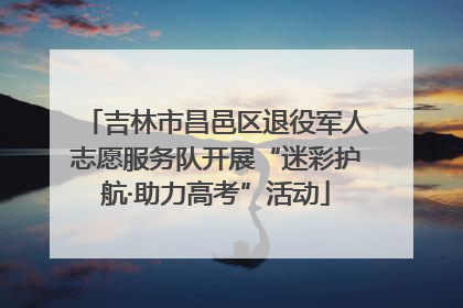 吉林市昌邑区退役军人志愿服务队开展“迷彩护航·助力高考”活动