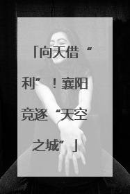 向天借“利”！襄阳竞逐“天空之城”