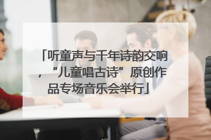 听童声与千年诗韵交响，“儿童唱古诗”原创作品专场音乐会举行