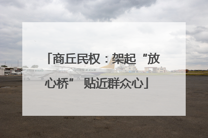 商丘民权：架起“放心桥” 贴近群众心