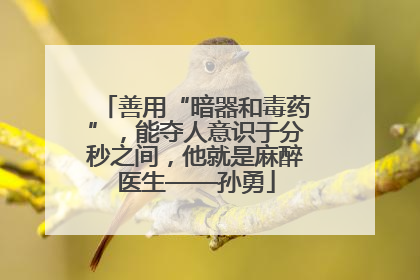 善用“暗器和毒药”，能夺人意识于分秒之间，他就是麻醉医生——孙勇