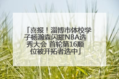 喜报！淄博市体校学子杨瀚森闪耀NBA选秀大会 首轮第16顺位被开拓者选中