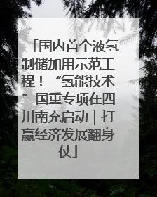 国内首个液氢制储加用示范工程！“氢能技术”国重专项在四川南充启动｜打赢经济发展翻身仗